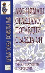 Ако нямаш огледало, погледни съседа си: и още над 400 турски пословици и поговорки
