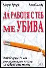 Да работя с теб ме убива • Освободете се от емоционалните капани на работното място