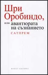 Шри Оробиндо или авантюрата на съзнанието