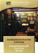 ЯЗЫКОВЕДЧЕСКАЯ РУСИСТИКА В БОЛГАРИИ.БИБЛИОГРАФИЧЕСКИЙ УКАЗАТЕЛЬ 1983-2007