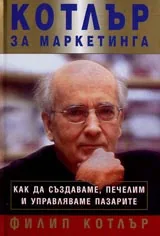 Котлър за маркетинга. Как да създаваме, печелим и управляваме пазарите