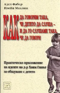 Как да говорим така, че детето да слуша - и да го слушаме така, че да говори