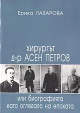 Хирурга д-р Асен Петров или биографията като огледало на епохата