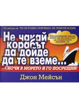 Не чакай корабът да дойде да те вземе....скочи в морето и го посрещни!