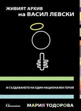 Живият архив на Васил Левски и създаването на един национален герой