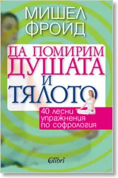 Да помирим душата и тялото. 40 лесни упражнения по софрология