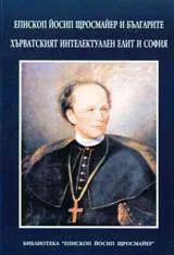 Епископ Йосип Щросмайер и българите. Хърватският интелектуален елит и София