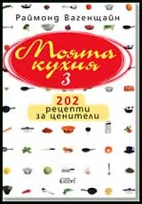 Моята кухня 3 - 202 рецепти за ценители