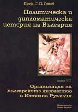Политическа и дипломатическа история на България • Том VІ - Организацията на Българското княжество и Източна Румелия