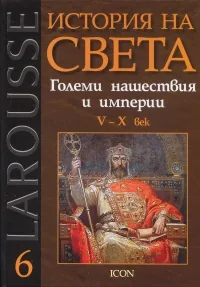 Larousse: История на света, том 6: Големи нашествия и империи V - X век