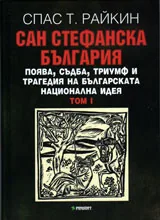 Сан Стефанска България. Поява, съдба, триумф и трагедия на българската национална идея, том 1