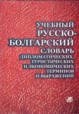 УЧЕБНЬІЙ РУССКО-БОЛГАРСКИЙ СЛОВАРЬ ДИПЛОМАТИЧЕСКИХ, ТУРИСТИЧЕСКИХ И ЭКОНОМИЧЕСКИХ ТЕРМИНОВ И ВЬІРАЖЕНИЙ