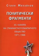 Политически фрагменти. Из кухнята на сталинисткототалитарното общество 1971-1988