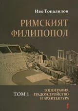 Римският Филипопол, том 1 - топография, градоустройство и архитектура