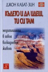 Където и да идеш, ти си там. Медитацията в твоя всекидневен живот