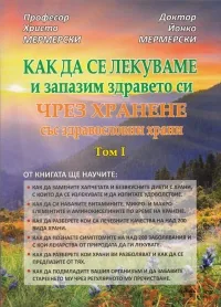 Как да се лекуваме и запазим здравето си чрез хранене със здравословни храни, том 1