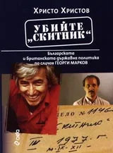 Убийте “Скитник” – Българската и британската държавна политика по случая Георги Марков