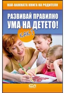Развивай правилно ума на детето! Как?