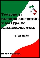 Тестове за външно оценяване и матура по италиански език за 8-12. клас - Първа книжка