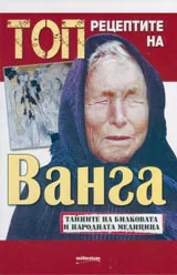 Топ рецептите на Ванга - Тайните на билковата и народната медицина