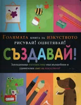 Голяма книга за изкуството. Рисувай! Оцветявай! Създавай!