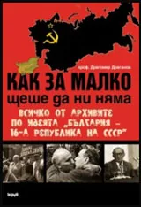 Как за малко щеше да ни няма. Всичко от архивите по идеята „България – 16-а република на СССР”