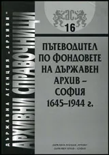 Архивни справочници № 16 - Пътеводител по фондовете на Държавен архив - София 1645-1944 г.