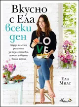 Вкусно с Ела всеки ден - Бързи и лесни рецепти за безглутенови, семпли и вкусни веган ястия