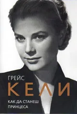Грейс Кели. Как да станеш принцеса