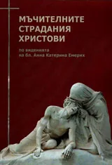 Мъчителните страдания Христови - по виденията на бл. Анна Катерина Емерих