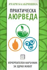 Практическа аюрведа. Изчерпателен наръчник за здрав живот