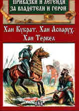 Приказки и легенди за владетели и герои: Хан Кубрат. Хан Аспарух. Хан Тервел