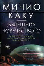 Бъдещето на човечеството • Заселването на Марс, междузвездните полети, безсмъртието...