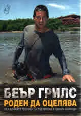 Беар Грилс роден да оцелява. Най-добрите техники за оцеляване в дивата природа