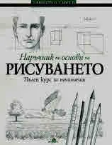 Наръчник по основи на рисуването. Пълен курс за начинаещи