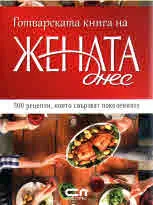 Готварската книга на Жената днес - 500 рецепти, които свързват поколенията