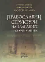 Православни структури на Балканите през XVII - XVIII век/ The orthododx structures in the Balkans during 17th - 18th century