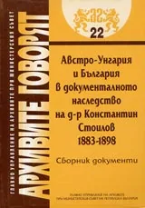 Архивите говорят № 22 - Австро-Унгария и България в документалното наследство на д-р Константин Стоилов 1883-1898 • Сборник доку