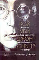 Кой уби Джон Ленън? Животът, любовите и смъртта на най-великата рок звезда