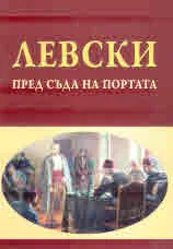 Левски пред съда на портата. Процесът н София (1872 - 1873) в османотурски, дипломатически и домашни извори