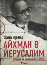 Айхман в Йерусалим. Репортаж за баналността на злото