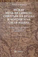 Между меча на Симеон, скиптъра на Душан и короната на Свети Ищван. Българо-сръбско-унгарските