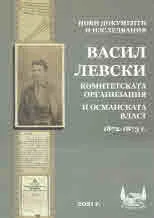 Нови документи и изследвания. Книга 1: Васил Левски, комитетската организация и Османската власт 1872-1873 г.