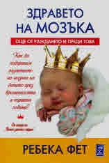 Здравето на мозъка - още от раждането и преди това. Как да подхраним развитието на мозъка на детето през бременността и първата
