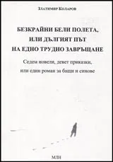 Безкрайни бели полета, или дългият път на едно трудно завръщане • Седем новели, девет приказки, или един роман за бащи и синове