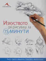 Изкуството да рисуваш за 15 минути. Лица • Цветя • Животни • Пейзажи • Архитектура