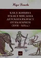 Как е живяна и как е мислена детската възраст от българите (XVII - XIX в.)