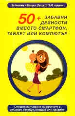 50+ забавни дейности вместо смартфон, таблет или компютър. За Майки и Бащи с Деца от 3-12 години-