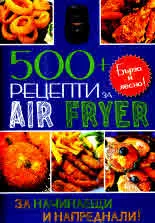 500+ рецепти за AIR FRYER. За начинаещи и напреднали. Бързо и лесно