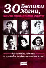 30 велики жени, които промениха света. Вдъхновяващи истории за трънливия път към щастието и успеха